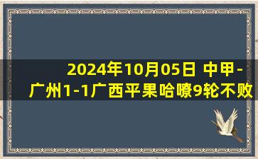 2024年10月05日 中甲-广州1-1广西平果哈嘹9轮不败 张志雄破门乔瓦尼救主